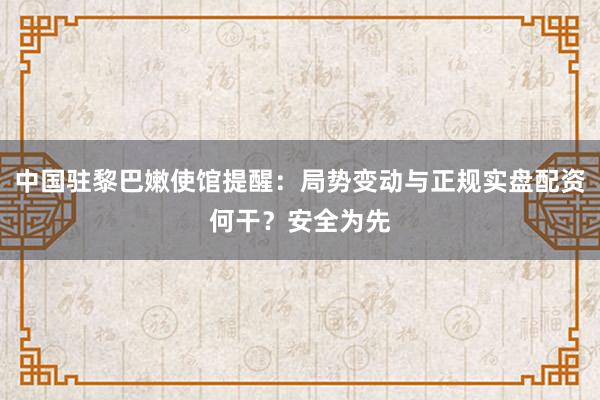 中国驻黎巴嫩使馆提醒:局势变动与正规实盘配资何干?安全为先