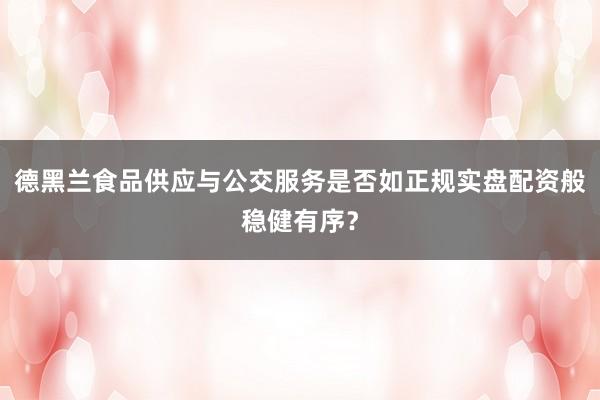 德黑兰食品供应与公交服务是否如正规实盘配资般稳健有序？