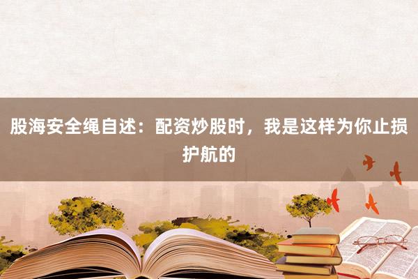 股海安全绳自述：配资炒股时，我是这样为你止损护航的