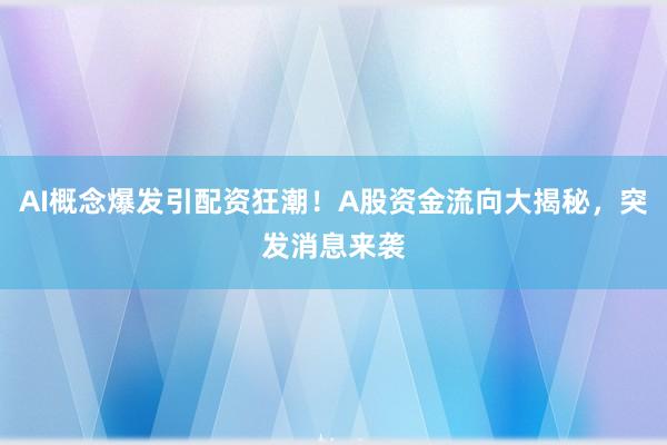 AI概念爆发引配资狂潮！A股资金流向大揭秘，突发消息来袭