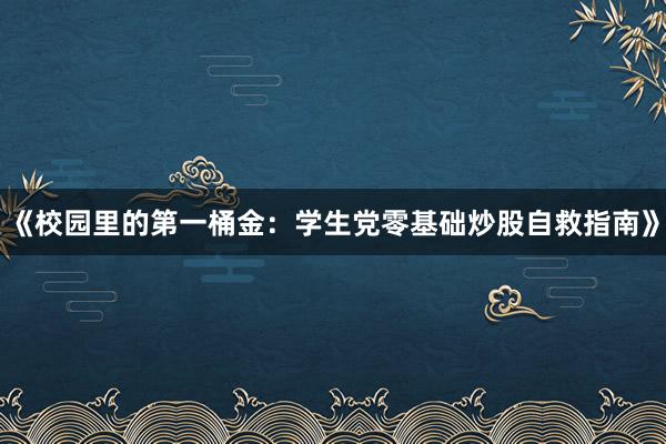 《校园里的第一桶金：学生党零基础炒股自救指南》