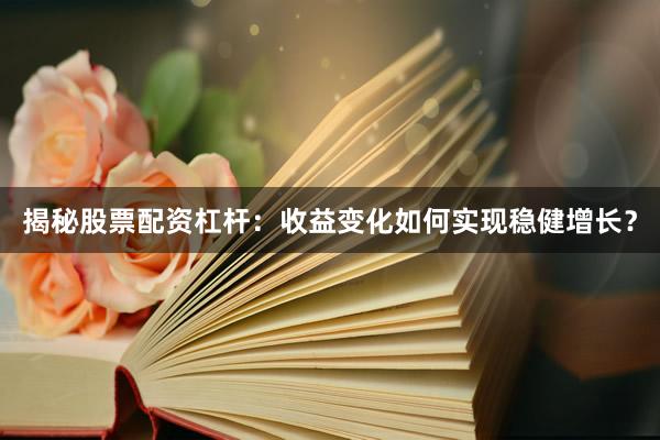 揭秘股票配资杠杆：收益变化如何实现稳健增长？