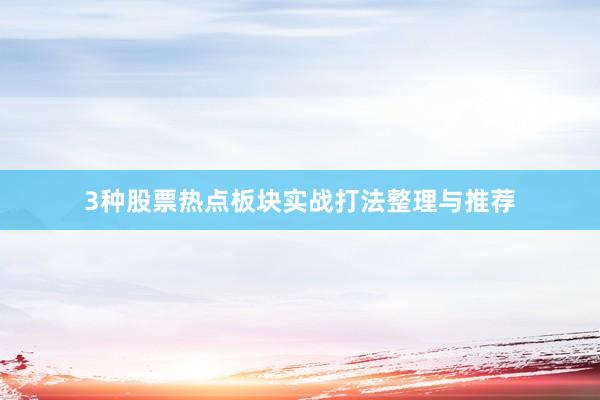 3种股票热点板块实战打法整理与推荐