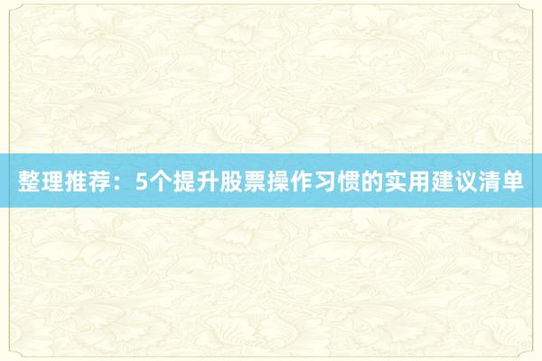 整理推荐：5个提升股票操作习惯的实用建议清单