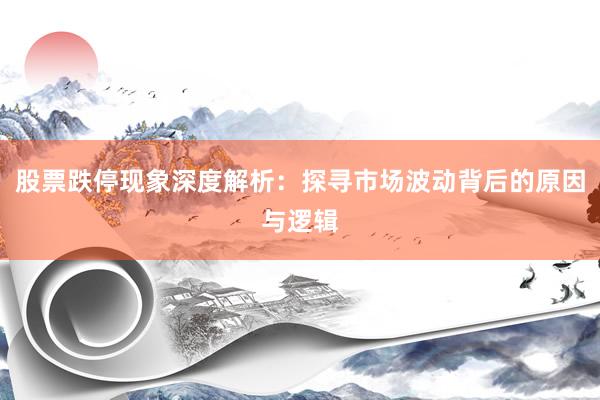 股票跌停现象深度解析:探寻市场波动背后的原因与逻辑