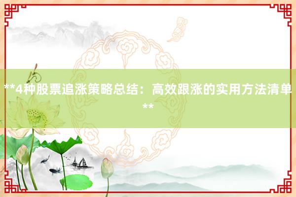 **4种股票追涨策略总结:高效跟涨的实用方法清单**