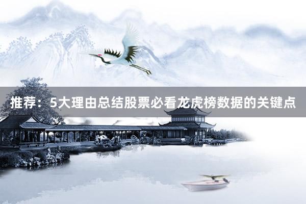 推荐:5大理由总结股票必看龙虎榜数据的关键点