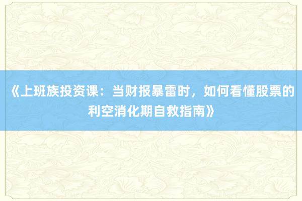 《上班族投资课:当财报暴雷时,如何看懂股票的利空消化期自救指南》