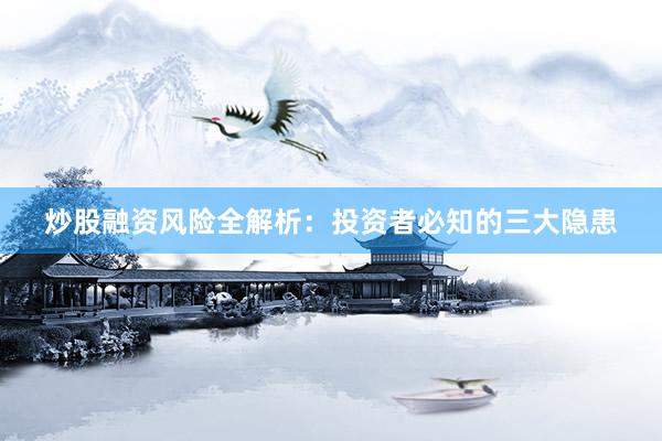 炒股融资风险全解析：投资者必知的三大隐患