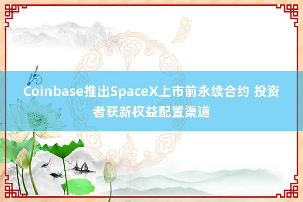 Coinbase推出SpaceX上市前永续合约 投资者获新权益配置渠道