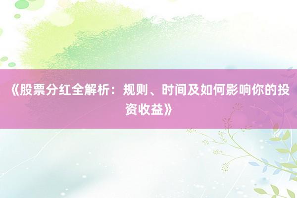 《股票分红全解析:规则、时间及如何影响你的投资收益》