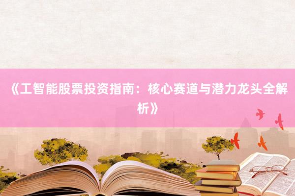 《工智能股票投资指南：核心赛道与潜力龙头全解析》