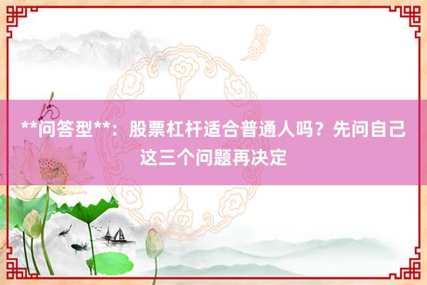 **问答型**：股票杠杆适合普通人吗？先问自己这三个问题再决定