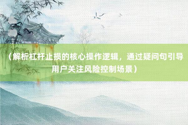 (解析杠杆止损的核心操作逻辑,通过疑问句引导用户关注风险控制场景)