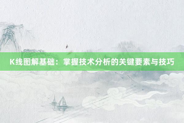 K线图解基础：掌握技术分析的关键要素与技巧