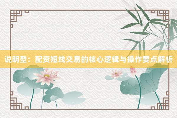 说明型：配资短线交易的核心逻辑与操作要点解析