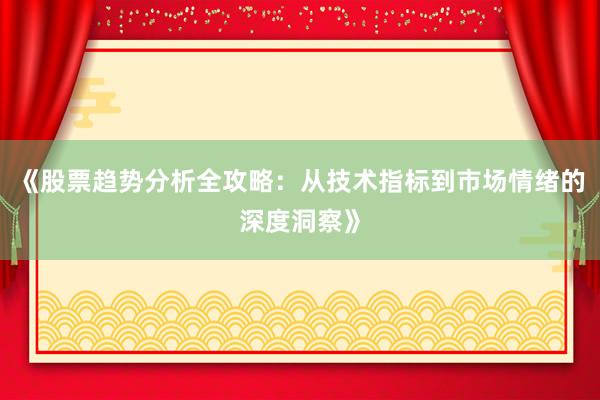《股票趋势分析全攻略:从技术指标到市场情绪的深度洞察》