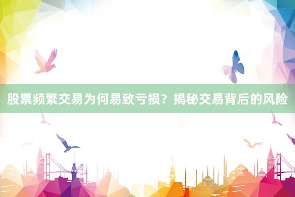 股票频繁交易为何易致亏损？揭秘交易背后的风险