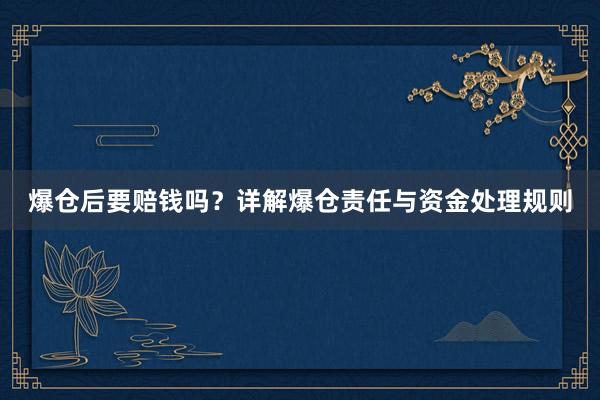 爆仓后要赔钱吗？详解爆仓责任与资金处理规则