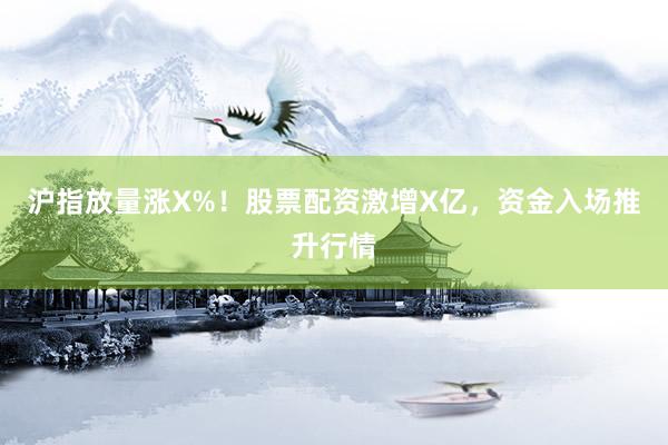 沪指放量涨X%！股票配资激增X亿，资金入场推升行情