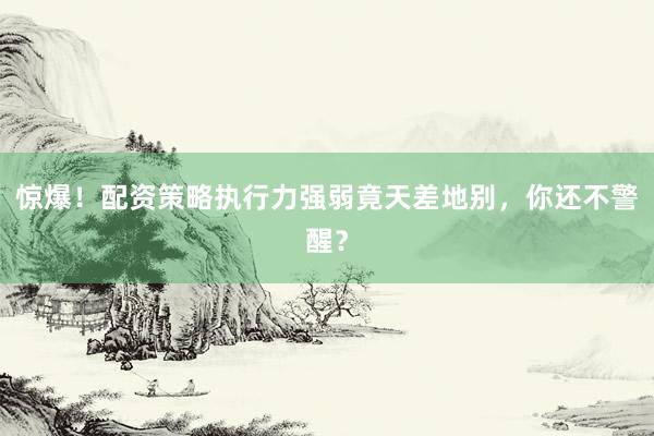 惊爆！配资策略执行力强弱竟天差地别，你还不警醒？