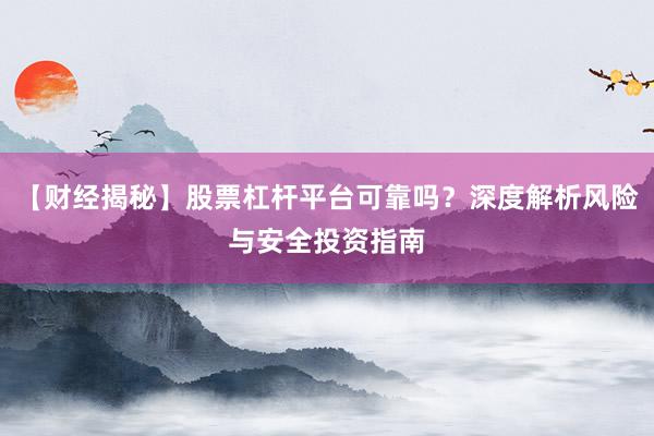 【财经揭秘】股票杠杆平台可靠吗？深度解析风险与安全投资指南