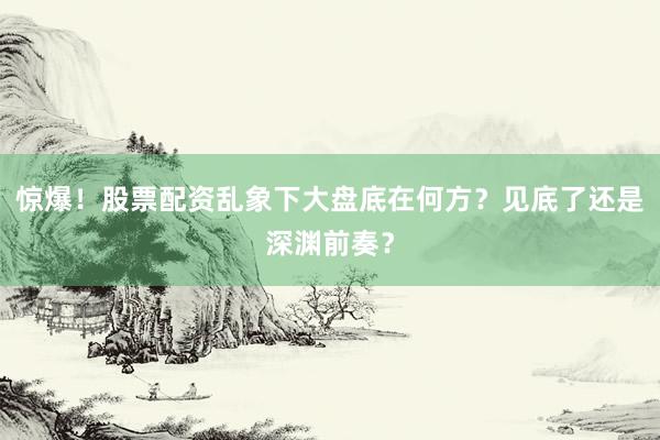 惊爆！股票配资乱象下大盘底在何方？见底了还是深渊前奏？