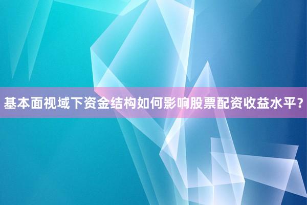 基本面视域下资金结构如何影响股票配资收益水平？