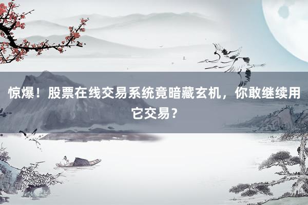惊爆!股票在线交易系统竟暗藏玄机,你敢继续用它交易?