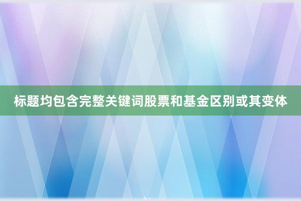 标题均包含完整关键词股票和基金区别或其变体