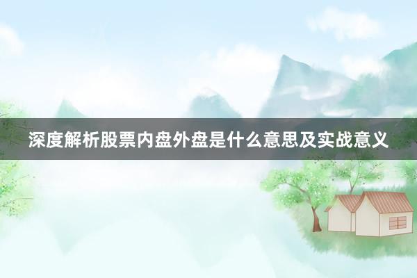 深度解析股票内盘外盘是什么意思及实战意义