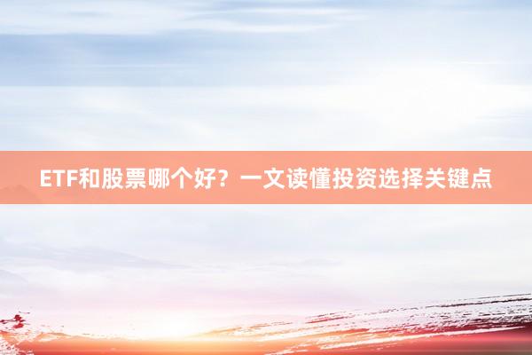 ETF和股票哪个好?一文读懂投资选择关键点
