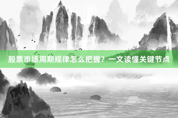 股票市场周期规律怎么把握？一文读懂关键节点