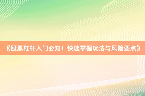 《股票杠杆入门必知！快速掌握玩法与风险要点》