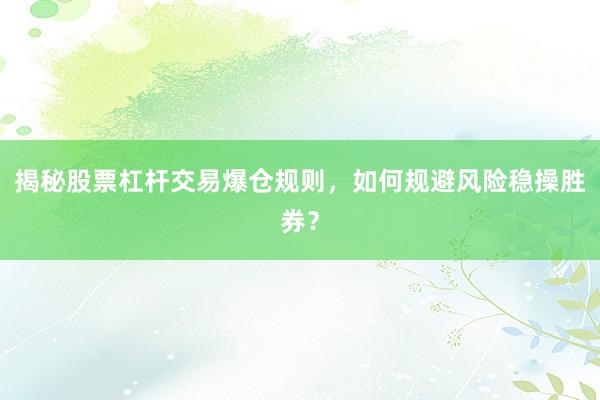 揭秘股票杠杆交易爆仓规则，如何规避风险稳操胜券？
