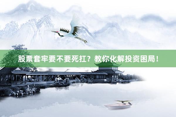 股票套牢要不要死扛？教你化解投资困局！