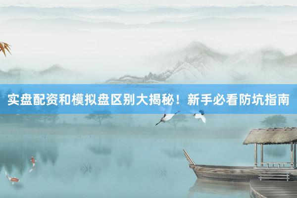实盘配资和模拟盘区别大揭秘!新手必看防坑指南