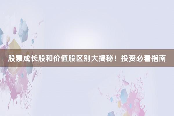 股票成长股和价值股区别大揭秘！投资必看指南