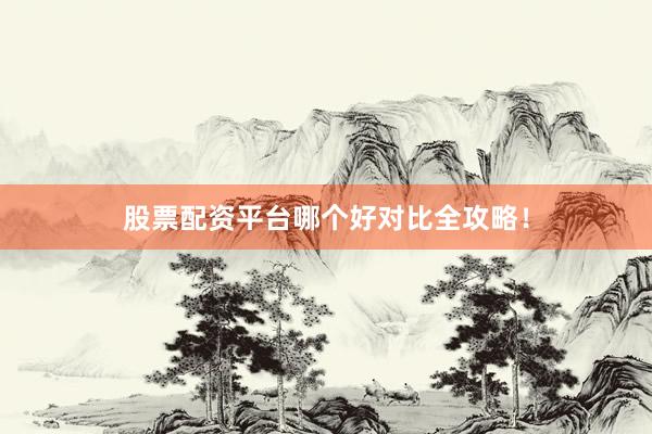 股票配资平台哪个好对比全攻略！