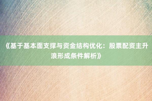 《基于基本面支撑与资金结构优化：股票配资主升浪形成条件解析》